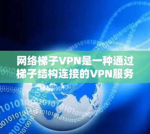网络梯子VPN是一种通过梯子结构连接的VPN服务,通常用于特定的网络环境,如学校、企业或其他需要高度灵活性的场景。以下是一些常见的网络梯子VPN官网和工具推荐 网络梯子VPN是一种通过梯子结构连接的VPN服务,通常用于特定的网络环境,如学校、企业或其他需要高度灵活性的场景。以下是一些常见的网络梯子VPN官网和工具推荐