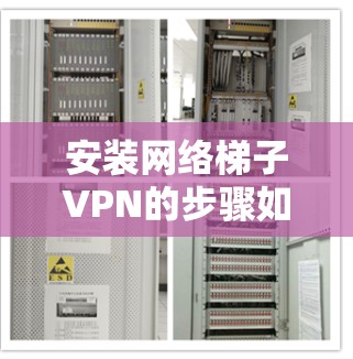 安装网络梯子VPN的步骤如下 安装网络梯子VPN的步骤如下