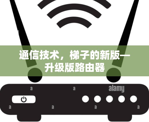 通信技术,梯子的新版—升级版路由器 通信技术,梯子的新版—升级版路由器