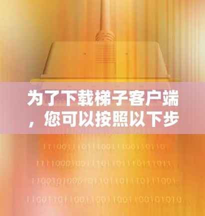 为了下载梯子客户端,您可以按照以下步骤进行 为了下载梯子客户端,您可以按照以下步骤进行