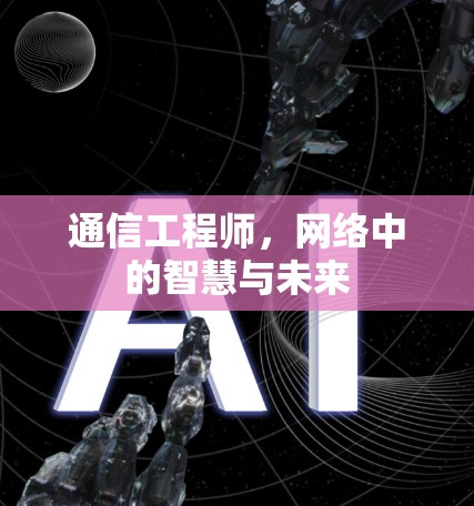 通信工程师,网络中的智慧与未来 通信工程师,网络中的智慧与未来