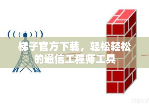 梯子官方下载，轻松轻松的通信工程师工具