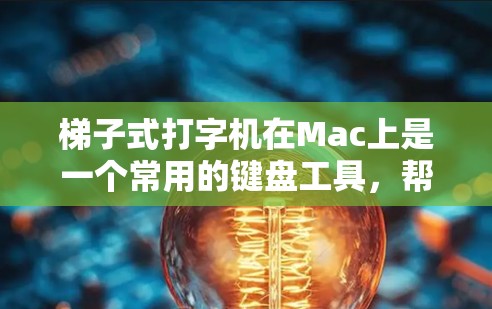梯子式打字机在Mac上是一个常用的键盘工具,帮助用户在桌面上移动并输入文字。以下是使用梯子式打字机的操作步骤 梯子式打字机在Mac上是一个常用的键盘工具,帮助用户在桌面上移动并输入文字。以下是使用梯子式打字机的操作步骤