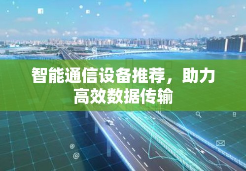 智能通信设备推荐,助力高效数据传输 智能通信设备推荐,助力高效数据传输