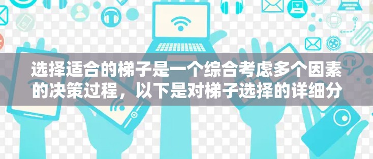 选择适合的梯子是一个综合考虑多个因素的决策过程,以下是对梯子选择的详细分析 选择适合的梯子是一个综合考虑多个因素的决策过程,以下是对梯子选择的详细分析