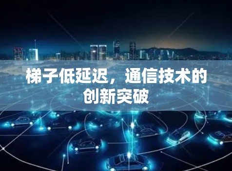 梯子低延迟，通信技术的创新突破