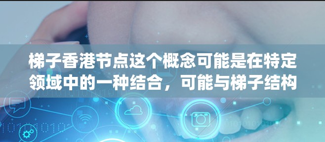 梯子香港节点这个概念可能是在特定领域中的一种结合,可能与梯子结构(如梯子-shaped data)在特定地区的节点有关。具体含义可能需要根据上下文来明确。以下是对该概念的逐步解释 梯子香港节点这个概念可能是在特定领域中的一种结合,可能与梯子结构(如梯子-shaped data)在特定地区的节点有关。具体含义可能需要根据上下文来明确。以下是对该概念的逐步解释