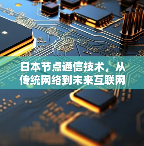 日本节点通信技术,从传统网络到未来互联网 日本节点通信技术,从传统网络到未来互联网
