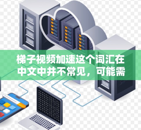 梯子视频加速这个词汇在中文中并不常见，可能需要根据上下文进一步明确其含义。以下是几种可能的解释和解决方案