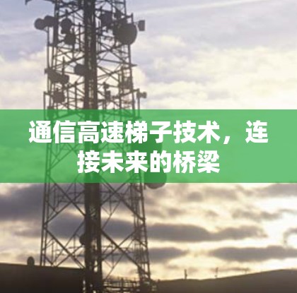 通信高速梯子技术,连接未来的桥梁 通信高速梯子技术,连接未来的桥梁