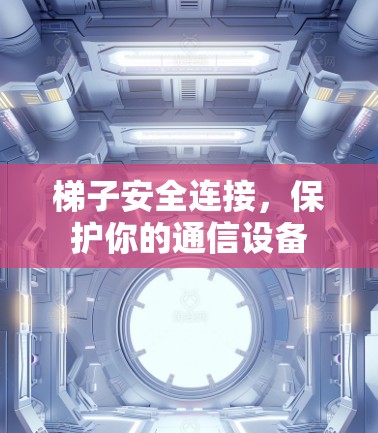 梯子安全连接，保护你的通信设备