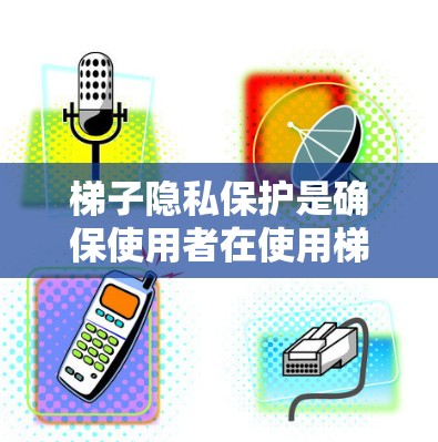 梯子隐私保护是确保使用者在使用梯子时不暴露隐私的关键措施。以下是关于梯子隐私保护的常见方面和建议