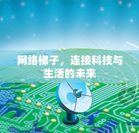 网络梯子,连接科技与生活的未来 网络梯子,连接科技与生活的未来