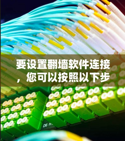 要设置翻墙软件连接,您可以按照以下步骤操作 要设置翻墙软件连接,您可以按照以下步骤操作