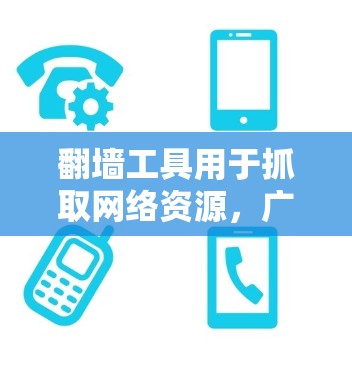 翻墙工具用于抓取网络资源,广泛应用于网站资源扩展和数据存储。以下是基于上述思考的详细步骤 翻墙工具用于抓取网络资源,广泛应用于网站资源扩展和数据存储。以下是基于上述思考的详细步骤