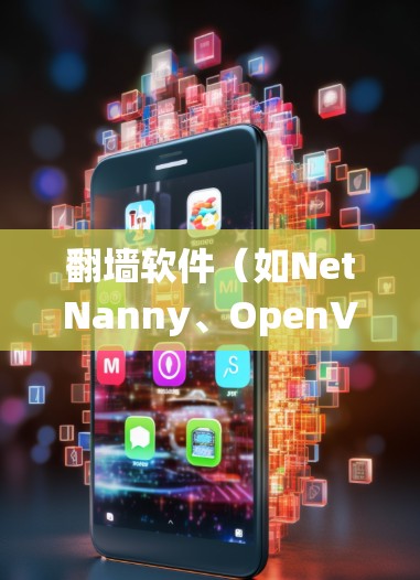 翻墙软件（如NetNanny、OpenVPN、NordVPN等）是一种用于绕过网络封锁或限制的软件工具。它们通常用于访问国外的网络服务、VPN连接或加密通信。以下是对翻墙软件体验的详细报告