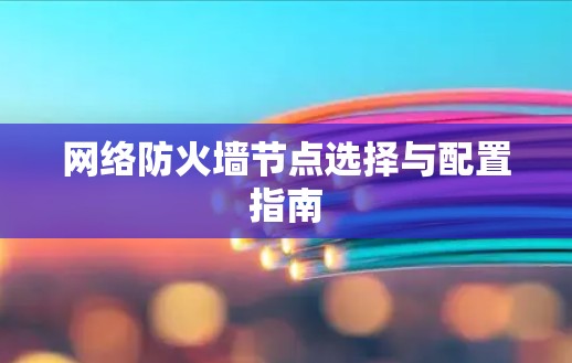 网络防火墙节点选择与配置指南 网络防火墙节点选择与配置指南