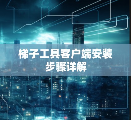 梯子工具客户端安装步骤详解