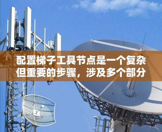 配置梯子工具节点是一个复杂但重要的步骤，涉及多个部分的详细设置。以下是对梯子工具节点配置的详细说明