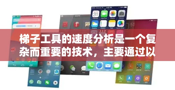 梯子工具的速度分析是一个复杂而重要的技术,主要通过以下几个方面进行评估 梯子工具的速度分析是一个复杂而重要的技术,主要通过以下几个方面进行评估