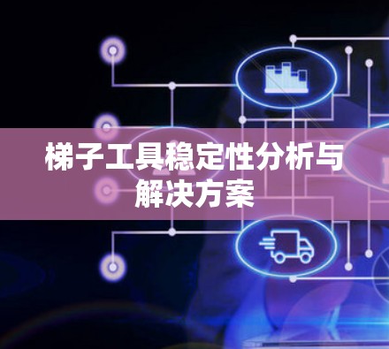 梯子工具稳定性分析与解决方案 梯子工具稳定性分析与解决方案