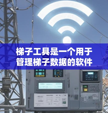 梯子工具是一个用于管理梯子数据的软件工具,广泛应用于建筑行业。它提供以下主要功能 梯子工具是一个用于管理梯子数据的软件工具,广泛应用于建筑行业。它提供以下主要功能