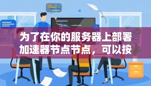 为了在你的服务器上部署加速器节点节点，可以按照以下步骤进行