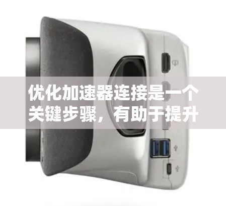 优化加速器连接是一个关键步骤，有助于提升网页浏览效率和性能。以下是一个有条理的优化设置指南，帮助您有效配置加速器连接