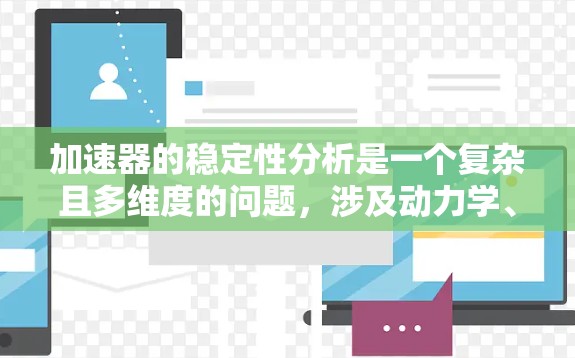 加速器的稳定性分析是一个复杂且多维度的问题，涉及动力学、热物理和工程学等多个方面。以下是对加速器稳定性分析的详细总结和优化建议