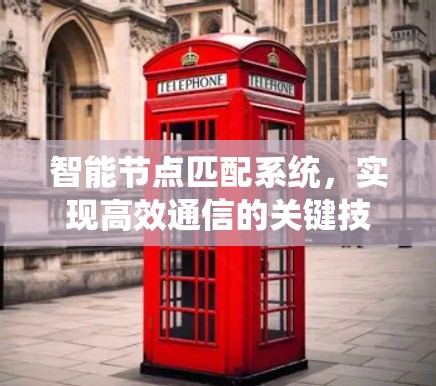 智能节点匹配系统,实现高效通信的关键技术 智能节点匹配系统,实现高效通信的关键技术