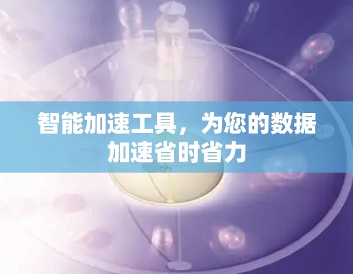 智能加速工具，为您的数据加速省时省力