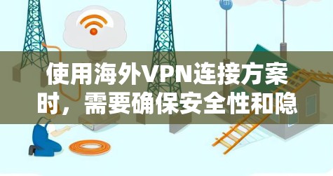 使用海外VPN连接方案时，需要确保安全性和隐私保护。以下是一个基本的海外VPN连接方案
