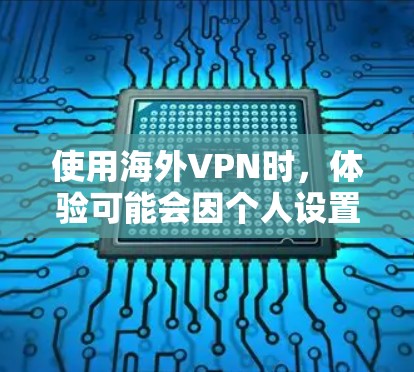 使用海外VPN时，体验可能会因个人设置、网络环境和使用方式的不同而有所不同。以下是一些建议和注意事项，帮助你更好地使用海外VPN