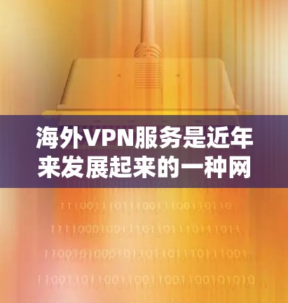 海外VPN服务是近年来发展起来的一种网络保护技术，旨在保护用户的数据和隐私。这些服务通过加密手段和多因素认证，为用户提供安全、便捷的网络连接。以下是对海外VPN服务的详细介绍