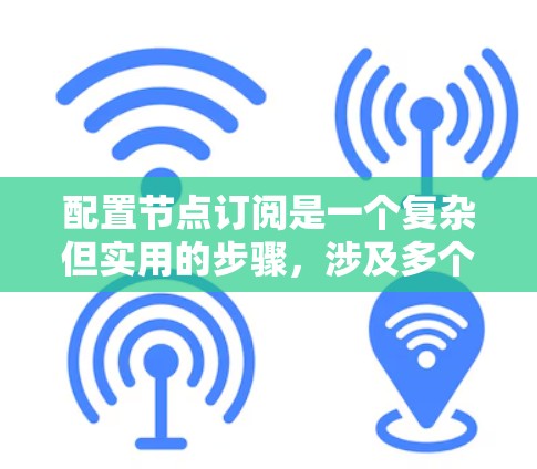 配置节点订阅是一个复杂但实用的步骤，涉及多个模块和术语。以下是一步步的指南，帮助你理解和实践节点订阅配置