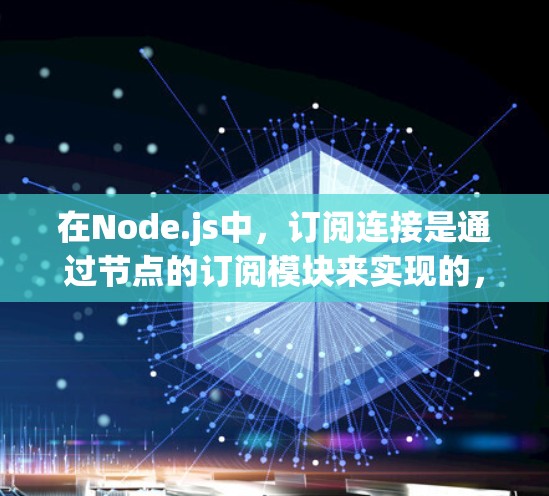 在Node.js中，订阅连接是通过节点的订阅模块来实现的，这些模块提供了消息队列、消息流等功能，用于管理数据同步和传输。以下是对订阅连接的详细步骤和使用说明