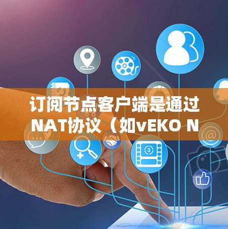订阅节点客户端是通过NAT协议(如vEKO NAT)实现的,以下是详细步骤 订阅节点客户端是通过NAT协议(如vEKO NAT)实现的,以下是详细步骤