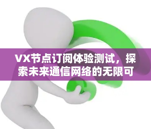 VX节点订阅体验测试，探索未来通信网络的无限可能
