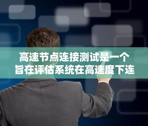 高速节点连接测试是一个旨在评估系统在高速度下连接多个节点的能力的测试过程。以下是对高速节点连接测试的详细总结和步骤