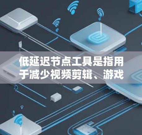低延迟节点工具是指用于减少视频剪辑、游戏动画或数字媒体处理中延迟效果的工具。这些工具可以帮助你在处理过程中避免明显的延迟,从而提高效率和质量。以下是一些常见的低延迟节点工具及其用途 低延迟节点工具是指用于减少视频剪辑、游戏动画或数字媒体处理中延迟效果的工具。这些工具可以帮助你在处理过程中避免明显的延迟,从而提高效率和质量。以下是一些常见的低延迟节点工具及其用途