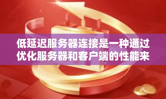 低延迟服务器连接是一种通过优化服务器和客户端的性能来减少数据传输时间的技术，旨在提高应用的响应速度和效率。以下是对该主题的分步总结
