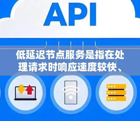 低延迟节点服务是指在处理请求时响应速度较快、延迟较小的网络节点。这类节点通常具备以下特点 低延迟节点服务是指在处理请求时响应速度较快、延迟较小的网络节点。这类节点通常具备以下特点