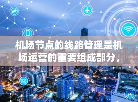 机场节点的线路管理是机场运营的重要组成部分,涉及人员、运输和信息系统的协调与管理。以下是对机场节点线路管理的详细总结和指导 机场节点的线路管理是机场运营的重要组成部分,涉及人员、运输和信息系统的协调与管理。以下是对机场节点线路管理的详细总结和指导