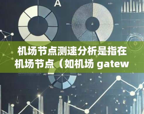 机场节点测速分析是指在机场节点(如机场 gateway 或其他关键地点)实时监测和分析人员和车辆的交通流量和速度,以确保交通流量合理、安全,并提高交通管理的效率。以下是一些关键点和步骤 机场节点测速分析是指在机场节点(如机场 gateway 或其他关键地点)实时监测和分析人员和车辆的交通流量和速度,以确保交通流量合理、安全,并提高交通管理的效率。以下是一些关键点和步骤