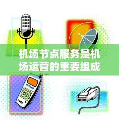 机场节点服务是机场运营的重要组成部分,涵盖了从登机到结机的各个关键环节。评测机场节点服务可以综合考虑效率、服务质量、基础设施、安全性和员工培训等因素。以下是对机场节点服务的评测 机场节点服务是机场运营的重要组成部分,涵盖了从登机到结机的各个关键环节。评测机场节点服务可以综合考虑效率、服务质量、基础设施、安全性和员工培训等因素。以下是对机场节点服务的评测