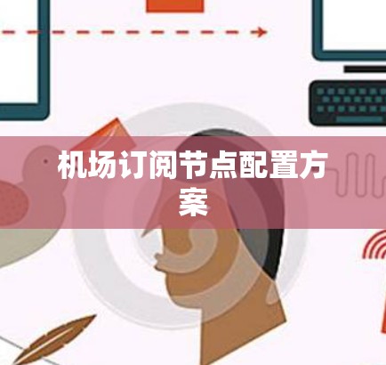 机场订阅节点配置方案 机场订阅节点配置方案