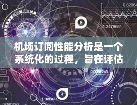 机场订阅性能分析是一个系统化的过程,旨在评估机场的订阅量、用户行为和市场表现。以下是对该过程的详细总结和步骤说明 机场订阅性能分析是一个系统化的过程,旨在评估机场的订阅量、用户行为和市场表现。以下是对该过程的详细总结和步骤说明
