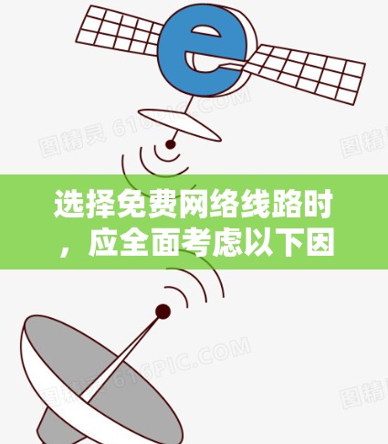 选择免费网络线路时,应全面考虑以下因素,以便找到最适合的解决方案 选择免费网络线路时,应全面考虑以下因素,以便找到最适合的解决方案