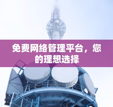 免费网络管理平台，您的理想选择