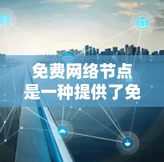 免费网络节点是一种提供了免费服务的网络设备，通常通过注册平台如FreeNode、FreeNets等获取。以下是关于如何使用免费网络节点的详细步骤